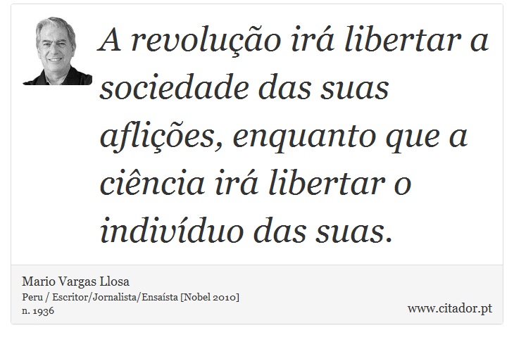 A revolução irá libertar a sociedade das suas aflições, enquanto que a ciência irá libertar o indivíduo das suas. - Mario Vargas Llosa - Frases