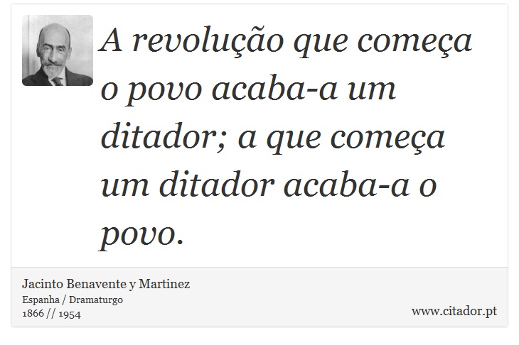 A revolução que começa o povo acaba-a um ditador; a que começa um ditador acaba-a o povo. - Jacinto Benavente y Martinez - Frases