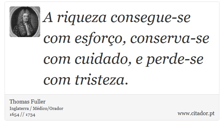 A riqueza consegue-se com esforço, conserva-se com cuidado, e perde-se com tristeza. - Thomas Fuller - Frases