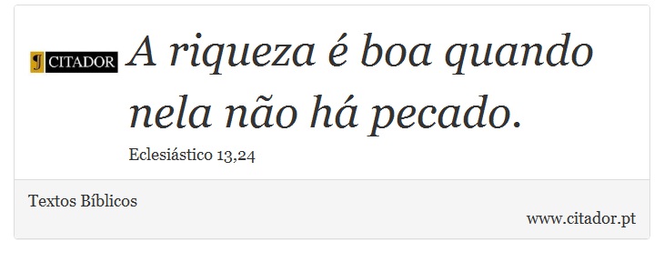 A riqueza é boa quando nela não há pecado. - Textos Bíblicos - Frases