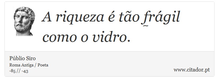 A riqueza é tão frágil como o vidro. - Públio Siro - Frases