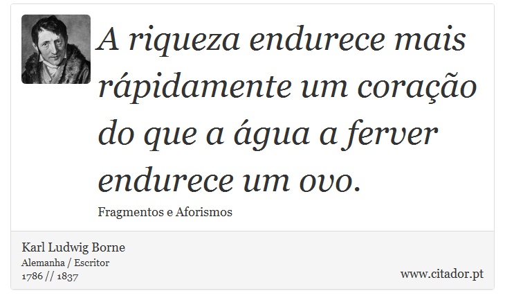 A riqueza endurece mais rápidamente um coração do que a água a ferver endurece um ovo. - Karl Ludwig Borne - Frases