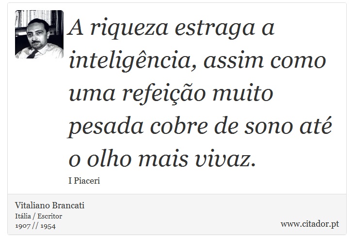 A riqueza estraga a inteligência, assim como uma refeição muito pesada cobre de sono até o olho mais vivaz. - Vitaliano Brancati - Frases