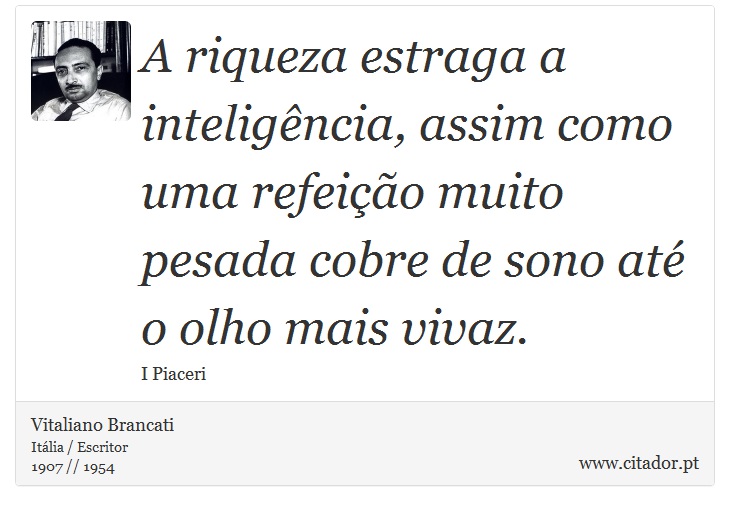 A riqueza estraga a inteligncia, assim como uma refeio muito pesada cobre de sono at o olho mais vivaz. - Vitaliano Brancati - Frases