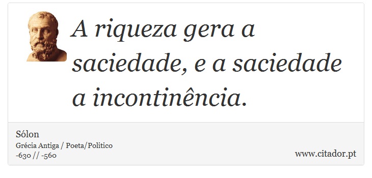 A riqueza gera a saciedade, e a saciedade a incontinência. - Sólon - Frases