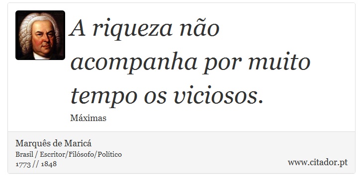 A riqueza não acompanha por muito tempo os viciosos. - Marquês de Maricá - Frases
