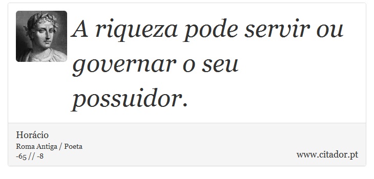 A riqueza pode servir ou governar o seu possuidor. - Horácio - Frases