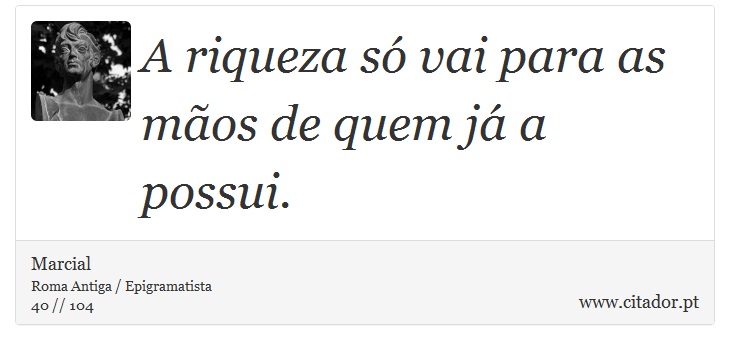 A riqueza só vai para as mãos de quem já a possui. - Marcial - Frases