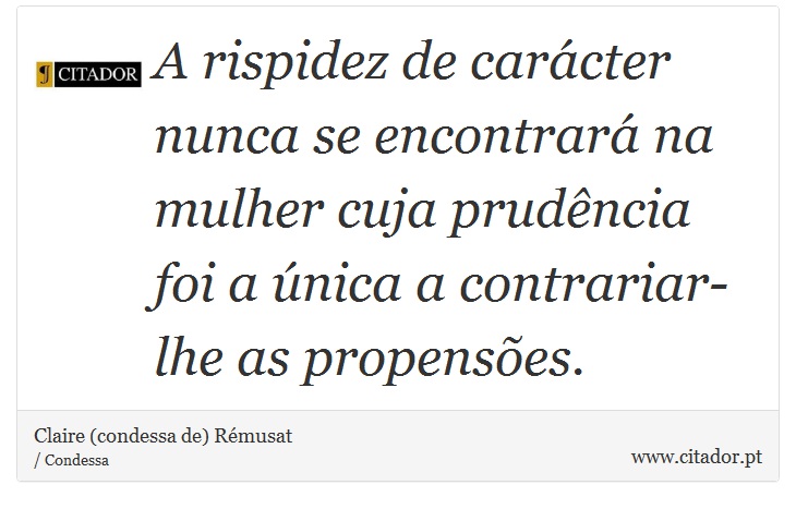 A rispidez de carácter nunca se encontrará na mulher cuja prudência foi a única a contrariar-lhe as propensões. - Claire (condessa de) Rémusat - Frases