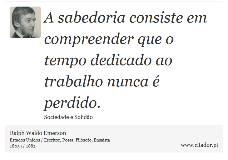 A sabedoria consiste em compreender que o tempo dedicado ao trabalho nunca é perdido. - Ralph Waldo Emerson - Frases