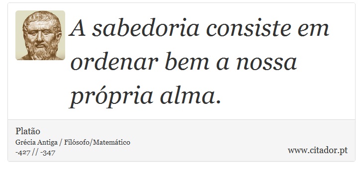 A sabedoria consiste em ordenar bem a nossa própria alma. - Platão - Frases