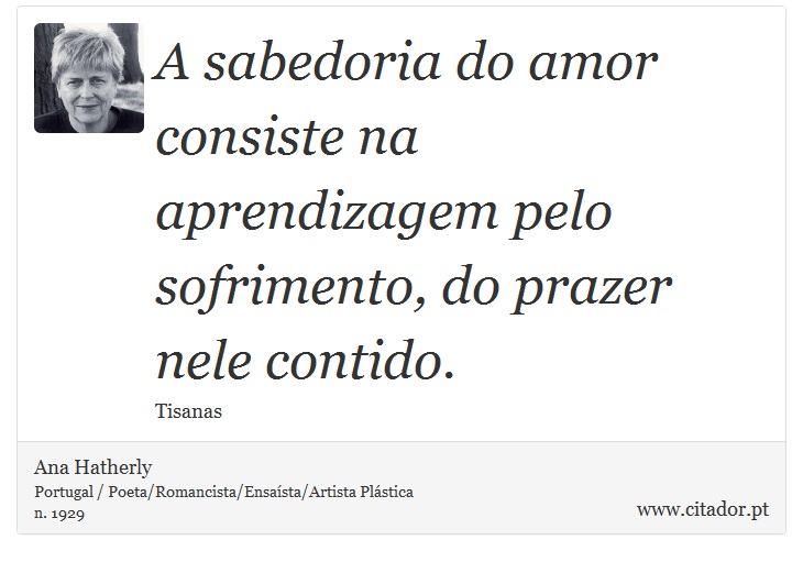 A sabedoria do amor consiste na aprendizagem pelo sofrimento, do prazer nele contido. - Ana Hatherly - Frases