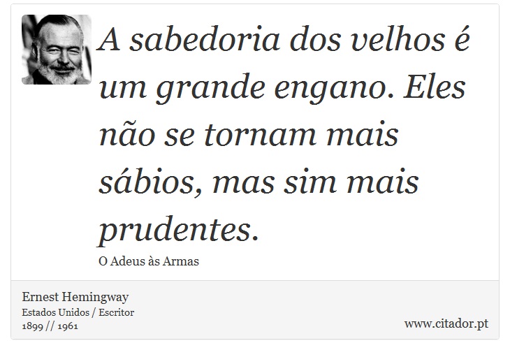 A sabedoria dos velhos é um grande engano. Eles não se tornam mais sábios, mas sim mais prudentes. - Ernest Hemingway - Frases