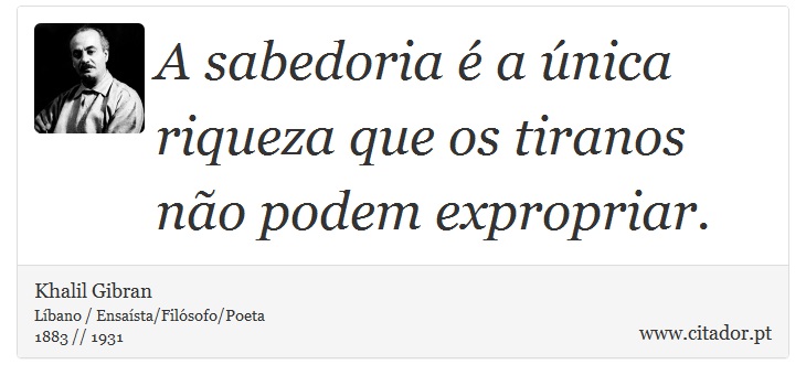 A sabedoria é a única riqueza que os tiranos não podem expropriar. - Khalil Gibran - Frases