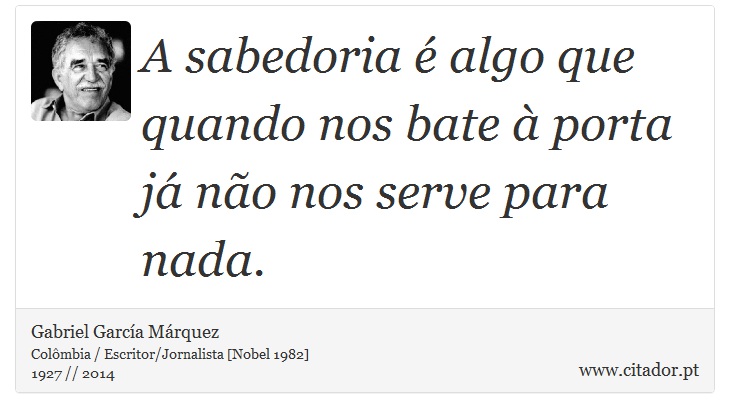 A sabedoria é algo que quando nos bate à porta já não nos serve para nada. - Gabriel García Márquez - Frases