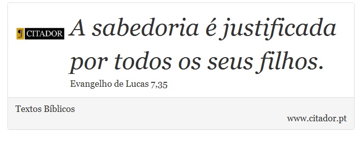 A sabedoria é justificada por todos os seus filhos. - Textos Bíblicos - Frases