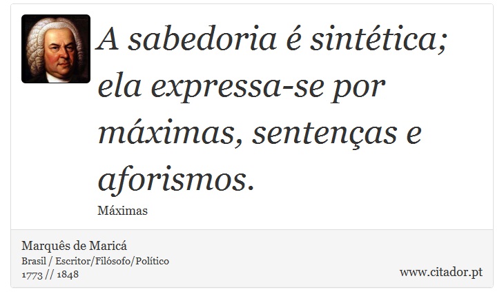 A sabedoria é sintética; ela expressa-se por máximas, sentenças e aforismos. - Marquês de Maricá - Frases