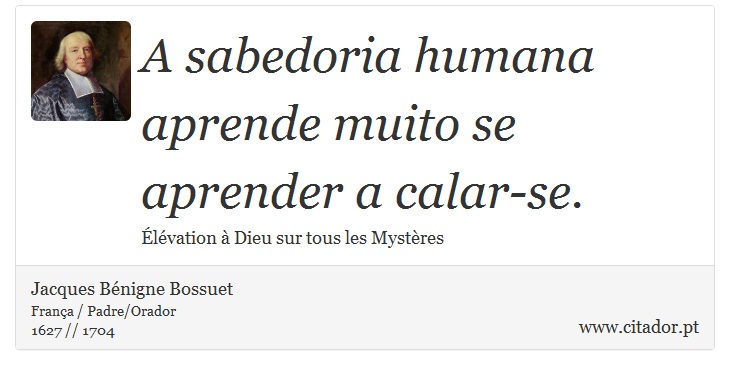 A sabedoria humana aprende muito se aprender a calar-se. - Jacques Bénigne Bossuet - Frases