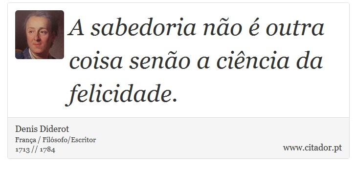 A sabedoria não é outra coisa senão a ciência da felicidade. - Denis Diderot - Frases