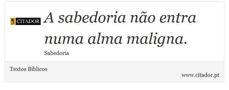 A sabedoria não entra numa alma maligna. - Textos Bíblicos - Frases