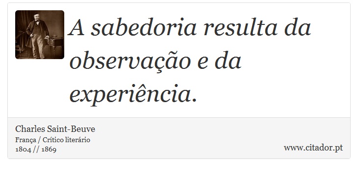 A sabedoria resulta da observação e da experiência. - Charles Saint-Beuve - Frases