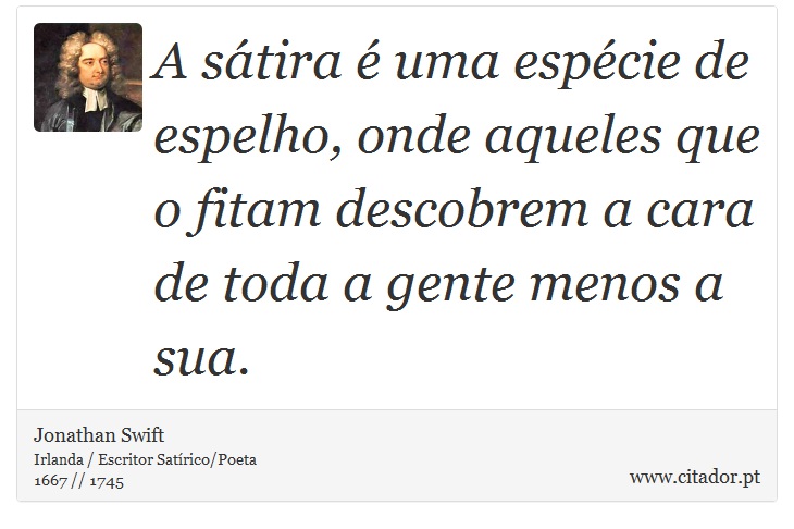 A sátira é uma espécie de espelho, onde aqueles que o fitam descobrem a cara de toda a gente menos a sua. - Jonathan Swift - Frases