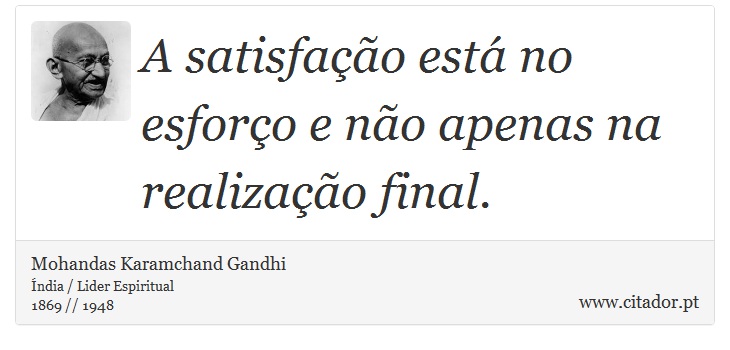 A satisfação está no esforço e não apenas na realização final. - Mohandas Karamchand Gandhi - Frases