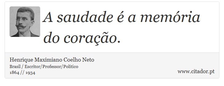 A saudade é a memória do coração. - Henrique Maximiano Coelho Neto - Frases