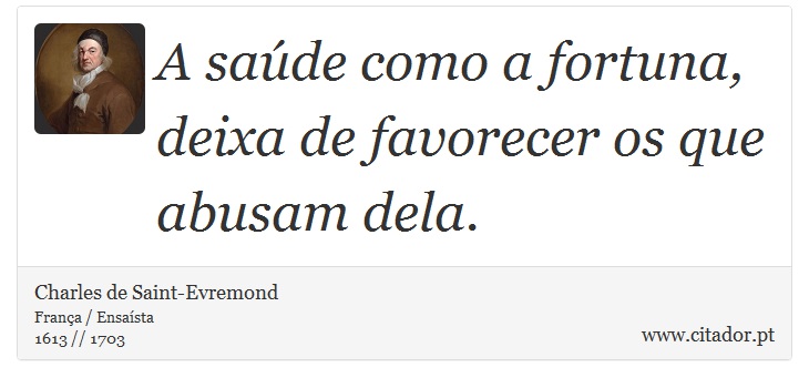 A saúde como a fortuna, deixa de favorecer os que abusam dela. - Charles de Saint-Evremond - Frases