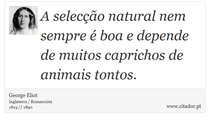 A selecção natural nem sempre é boa e depende de muitos caprichos de animais tontos. - George Eliot - Frases