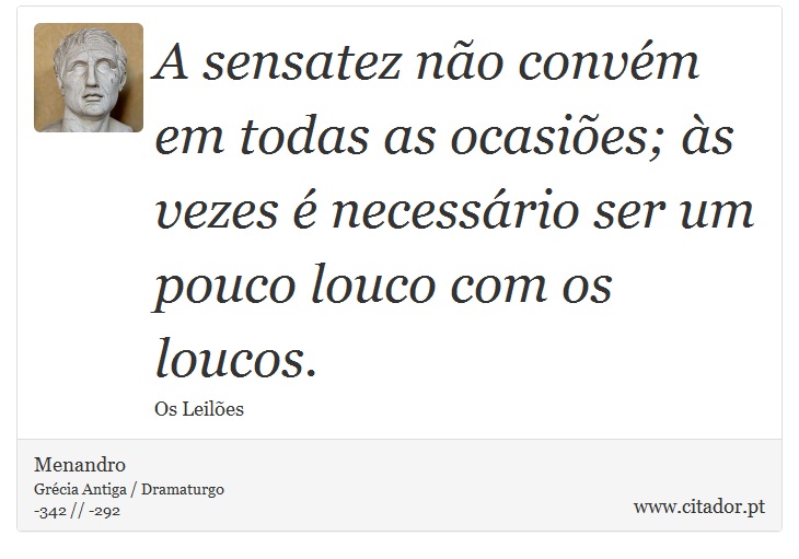 A sensatez não convém em todas as ocasiões; às vezes é necessário ser um pouco louco com os loucos. - Menandro - Frases