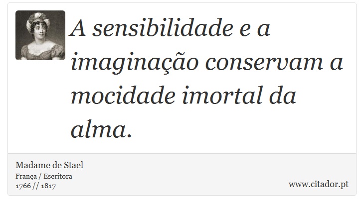A sensibilidade e a imaginação conservam a mocidade imortal da alma. - Madame de Stael - Frases