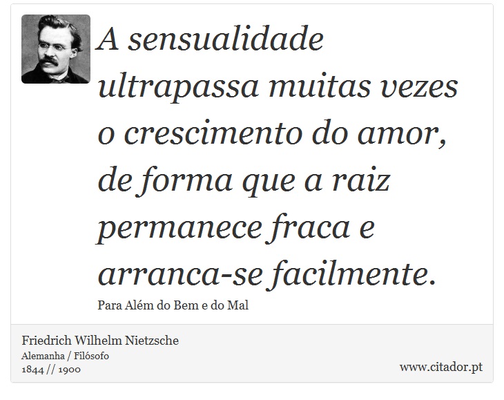A sensualidade ultrapassa muitas vezes o crescimento do amor, de forma que a raiz permanece fraca e arranca-se facilmente. - Friedrich Wilhelm Nietzsche - Frases