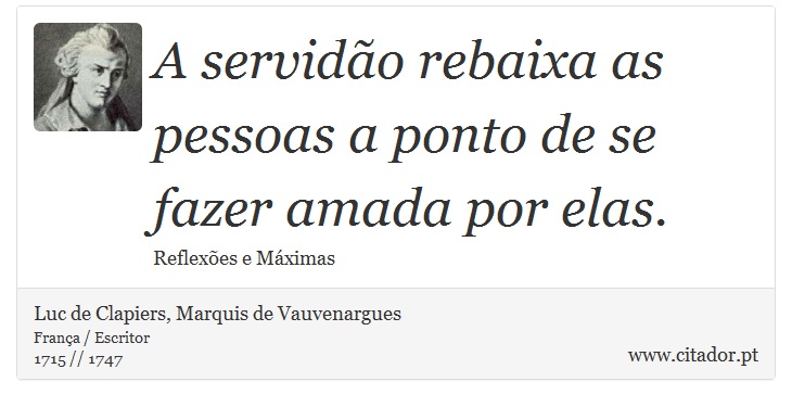 A servidão rebaixa as pessoas a ponto de se fazer amada por elas. - Luc de Clapiers, Marquis de Vauvenargues - Frases