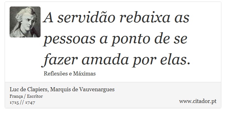 A servido rebaixa as pessoas a ponto de se fazer amada por elas. - Luc de Clapiers, Marquis de Vauvenargues - Frases