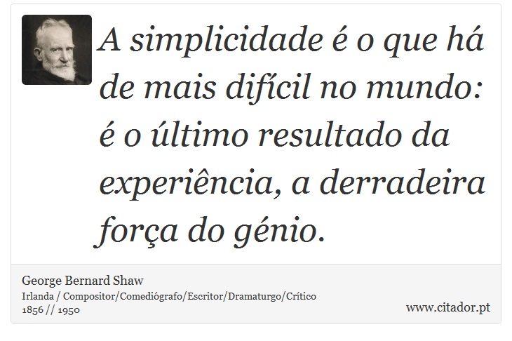 A simplicidade é o que há de mais difícil no mundo: é o último resultado da experiência, a derradeira força do génio. - George Bernard Shaw - Frases