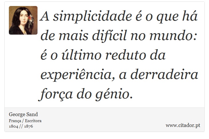 A simplicidade é o que há de mais difícil no mundo: é o último reduto da experiência, a derradeira força do génio. - George Sand - Frases