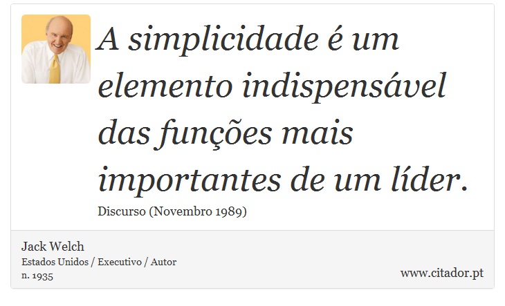 A simplicidade é um elemento indispensável das funções mais importantes de um líder. - Jack Welch - Frases