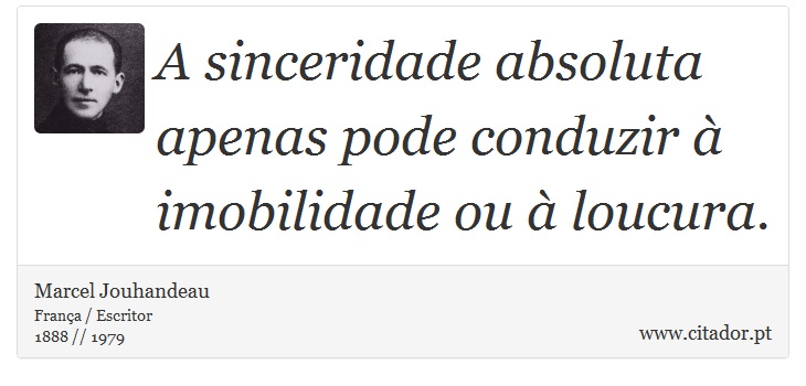 A sinceridade absoluta apenas pode conduzir à imobilidade ou à loucura. - Marcel Jouhandeau - Frases