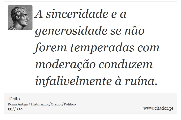 A sinceridade e a generosidade se não forem temperadas com moderação conduzem infalivelmente à ruína. - Tácito - Frases