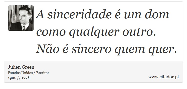 A sinceridade é um dom como qualquer outro. Não é sincero quem quer. - Julien Green - Frases