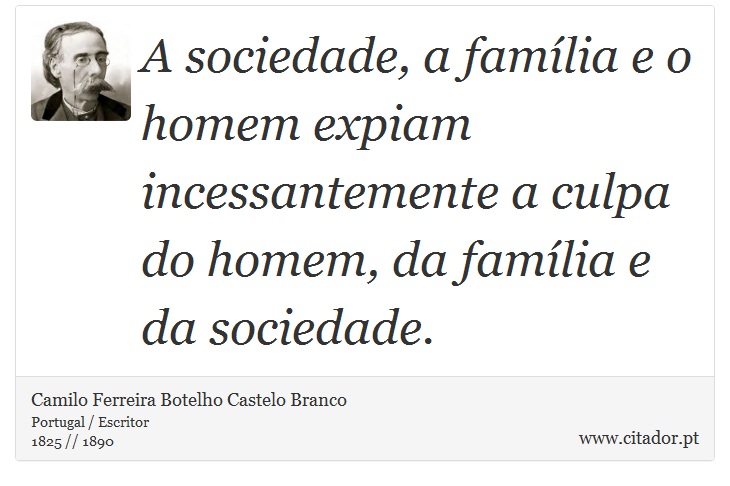 A sociedade, a família e o homem expiam incessantemente a culpa do homem, da família e da sociedade. - Camilo Ferreira Botelho Castelo Branco - Frases