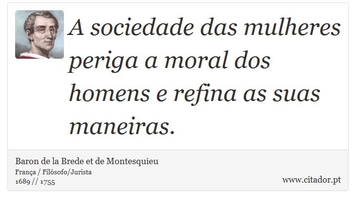 A sociedade das mulheres periga a moral dos homens e refina as suas maneiras. - Baron de la Brede et de Montesquieu - Frases