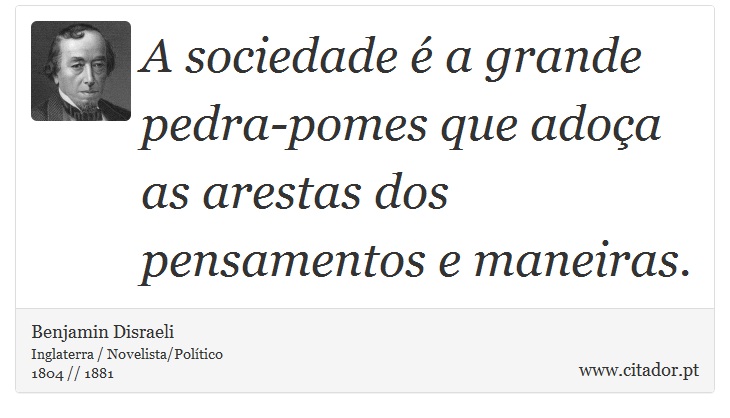 A sociedade é a grande pedra-pomes que adoça as arestas dos pensamentos e maneiras. - Benjamin Disraeli - Frases