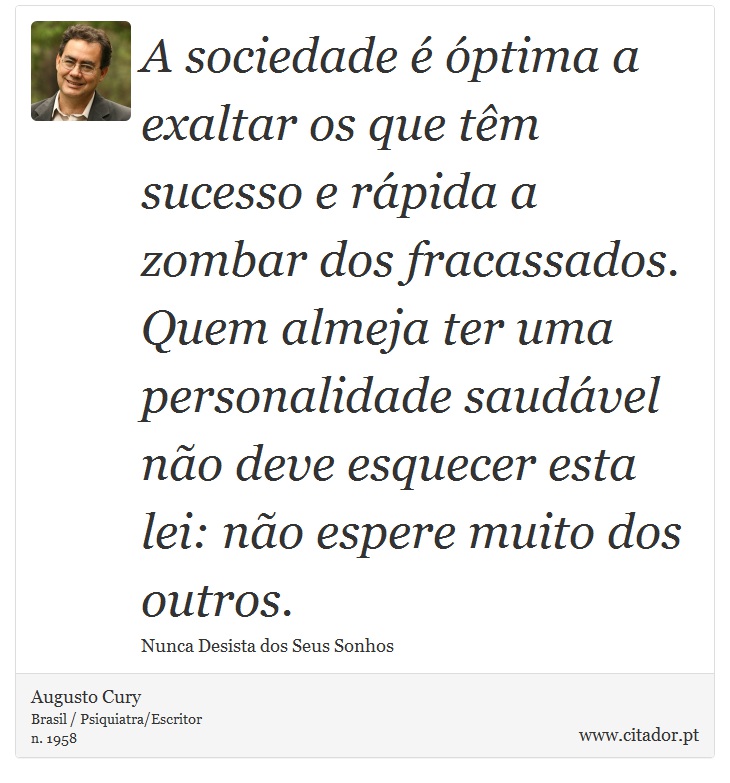 A sociedade é óptima a exaltar os que têm sucesso e rápida a zombar dos fracassados. Quem almeja ter uma personalidade saudável não deve esquecer esta lei: não espere muito dos outros. - Augusto Cury - Frases