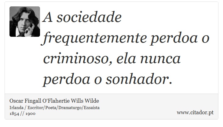 A sociedade frequentemente perdoa o criminoso, ela nunca perdoa o sonhador. - Oscar Fingall O'Flahertie Wills Wilde - Frases