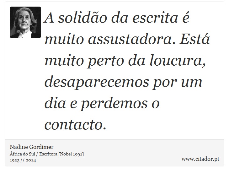 A solidão da escrita é muito assustadora. Está muito perto da loucura, desaparecemos por um dia e perdemos o contacto. - Nadine Gordimer - Frases