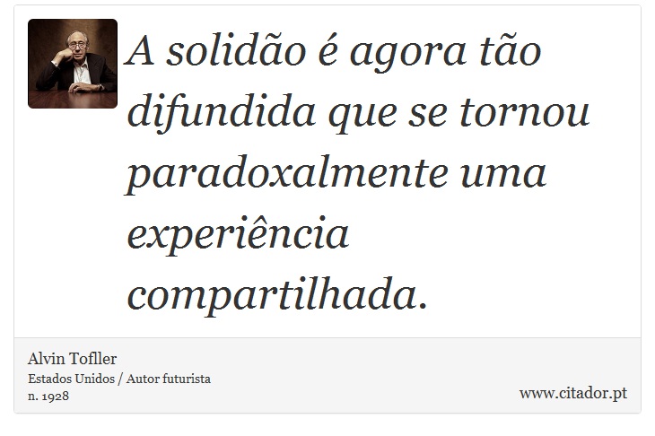A solidão é agora tão difundida que se tornou paradoxalmente uma experiência compartilhada. - Alvin Tofller - Frases
