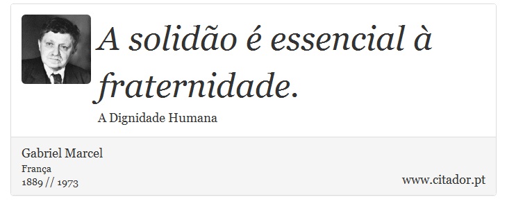 A solidão é essencial à fraternidade. - Gabriel Marcel - Frases
