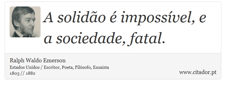 A solidão é impossível, e a sociedade, fatal. - Ralph Waldo Emerson - Frases